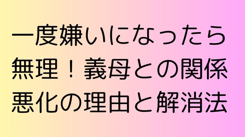 一度嫌いになったら無理 義母